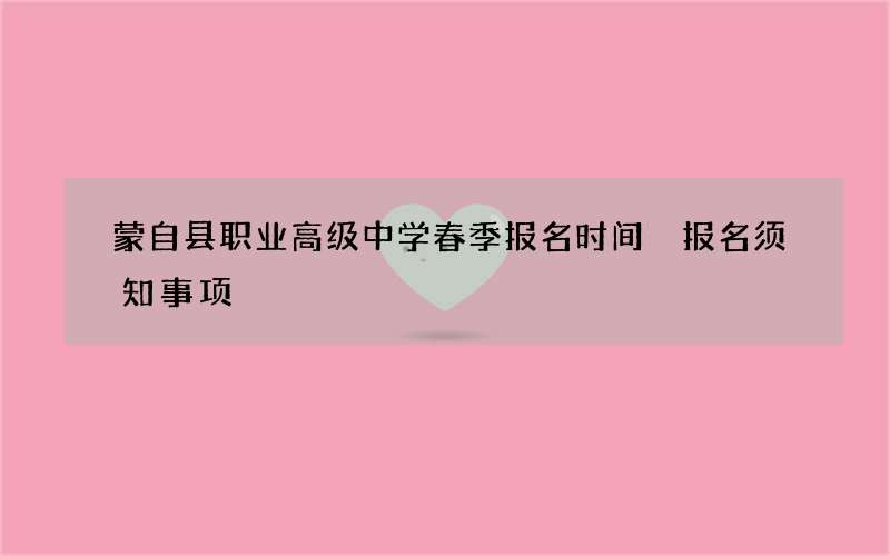 蒙自县职业高级中学春季报名时间 报名须知事项